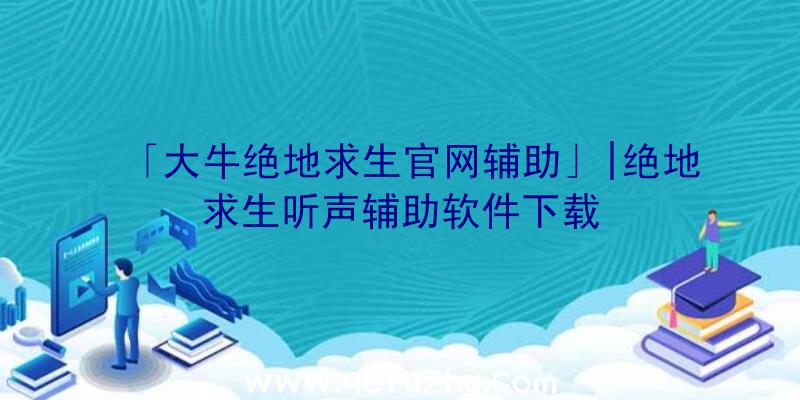 「大牛绝地求生官网辅助」|绝地求生听声辅助软件下载